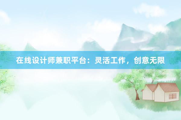 在线设计师兼职平台：灵活工作，创意无限