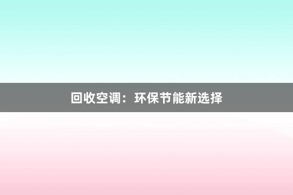 回收空调：环保节能新选择