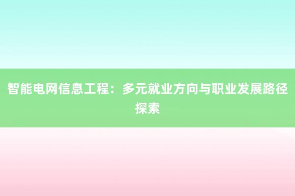 智能电网信息工程：多元就业方向与职业发展路径探索