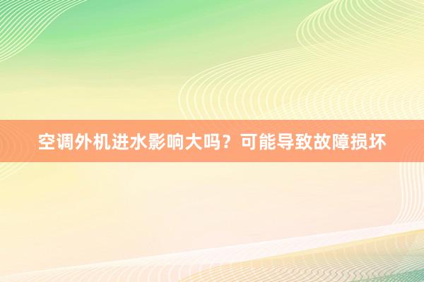 空调外机进水影响大吗？可能导致故障损坏